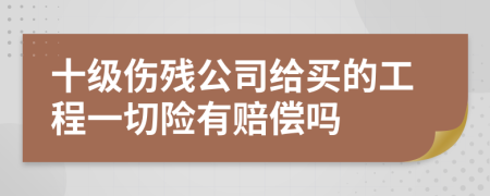 十级伤残公司给买的工程一切险有赔偿吗