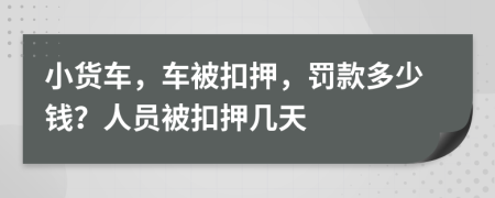 小货车，车被扣押，罚款多少钱？人员被扣押几天
