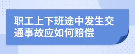 职工上下班途中发生交通事故应如何赔偿