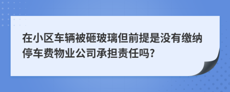 在小区车辆被砸玻璃但前提是没有缴纳停车费物业公司承担责任吗?