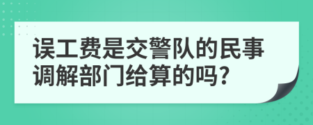 误工费是交警队的民事调解部门给算的吗?