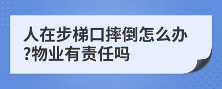 人在步梯口摔倒怎么办?物业有责任吗