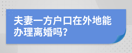 夫妻一方户口在外地能办理离婚吗？