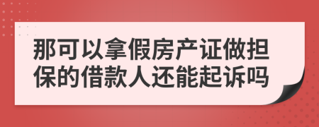 那可以拿假房产证做担保的借款人还能起诉吗