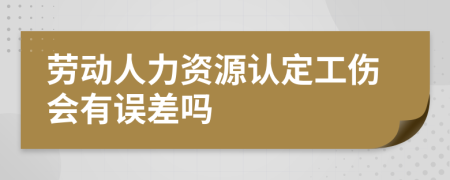 劳动人力资源认定工伤会有误差吗