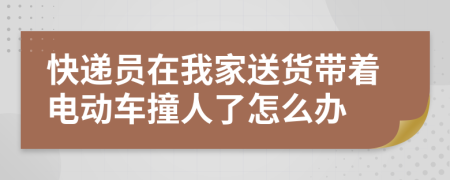 快递员在我家送货带着电动车撞人了怎么办