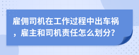 雇佣司机在工作过程中出车祸，雇主和司机责任怎么划分？