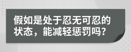 假如是处于忍无可忍的状态，能减轻惩罚吗？