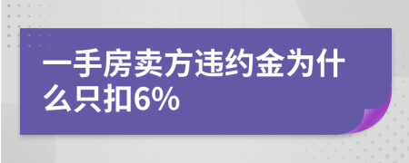 一手房卖方违约金为什么只扣6%