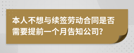 本人不想与续签劳动合同是否需要提前一个月告知公司？