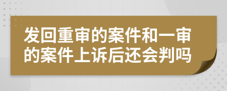 发回重审的案件和一审的案件上诉后还会判吗