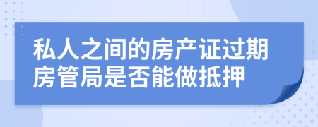 私人之间的房产证过期房管局是否能做抵押