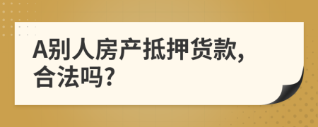 A别人房产抵押货款,合法吗?