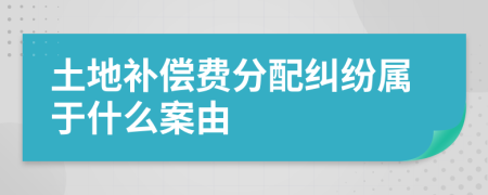 土地补偿费分配纠纷属于什么案由