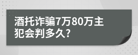 酒托诈骗7万80万主犯会判多久?