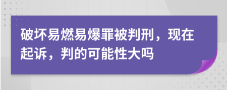 破坏易燃易爆罪被判刑，现在起诉，判的可能性大吗