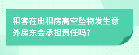 租客在出租房高空坠物发生意外房东会承担责任吗?