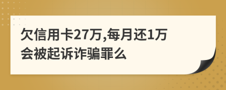 欠信用卡27万,每月还1万会被起诉诈骗罪么