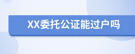 XX委托公证能过户吗