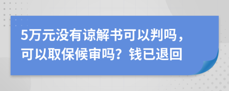 5万元没有谅解书可以判吗，可以取保候审吗？钱已退回