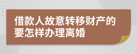 借款人故意转移财产的要怎样办理离婚