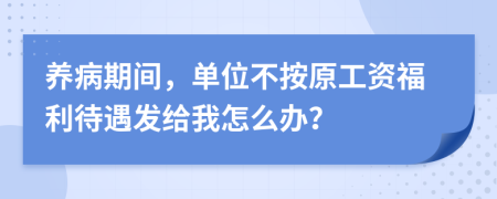 养病期间，单位不按原工资福利待遇发给我怎么办？