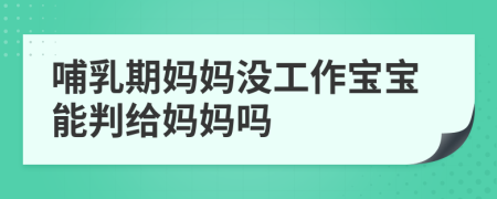 哺乳期妈妈没工作宝宝能判给妈妈吗