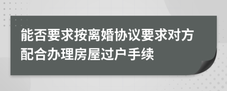 能否要求按离婚协议要求对方配合办理房屋过户手续