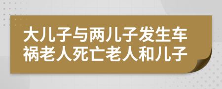 大儿子与两儿子发生车祸老人死亡老人和儿子