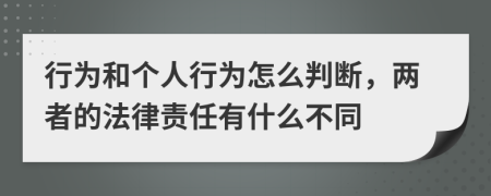 行为和个人行为怎么判断，两者的法律责任有什么不同