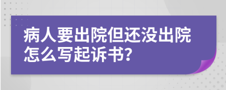 病人要出院但还没出院怎么写起诉书？