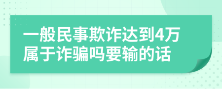一般民事欺诈达到4万属于诈骗吗要输的话