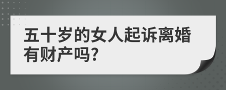 五十岁的女人起诉离婚有财产吗?