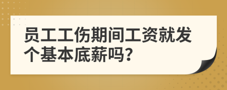 员工工伤期间工资就发个基本底薪吗？
