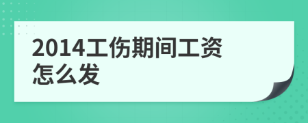 2014工伤期间工资怎么发