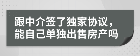 跟中介签了独家协议，能自己单独出售房产吗