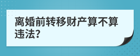 离婚前转移财产算不算违法？