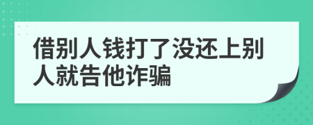 借别人钱打了没还上别人就告他诈骗