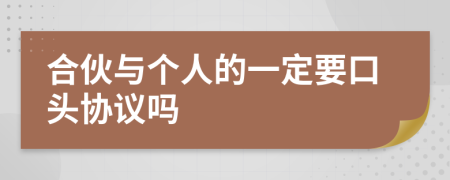 合伙与个人的一定要口头协议吗