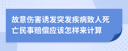 故意伤害诱发突发疾病致人死亡民事赔偿应该怎样来计算