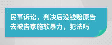 民事诉讼，判决后没钱赔原告去被告家施软暴力，犯法吗