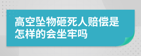 高空坠物砸死人赔偿是怎样的会坐牢吗