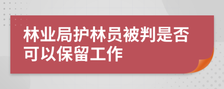 林业局护林员被判是否可以保留工作