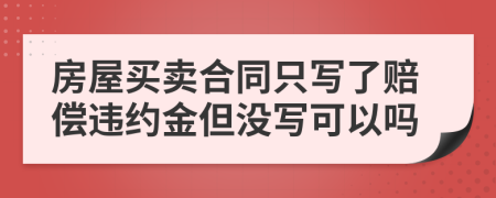 房屋买卖合同只写了赔偿违约金但没写可以吗