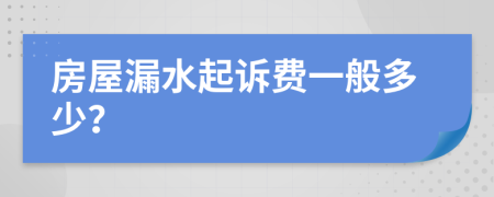 房屋漏水起诉费一般多少？