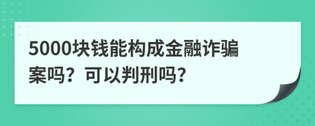 5000块钱能构成金融诈骗案吗？可以判刑吗？