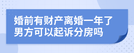 婚前有财产离婚一年了男方可以起诉分房吗