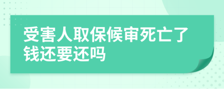受害人取保候审死亡了钱还要还吗