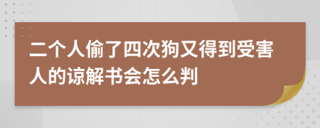 二个人偷了四次狗又得到受害人的谅解书会怎么判