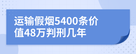 运输假烟5400条价值48万判刑几年